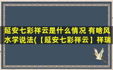 延安七彩祥云是什么情况 有啥风水学说法(【延安七彩祥云】祥瑞象征意义及风水学解析)